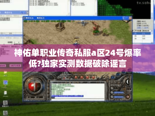 神佑单职业传奇私服a区24号爆率低?独家实测数据破除谣言