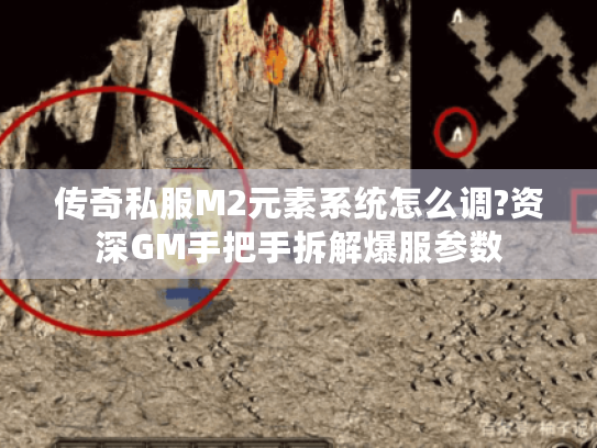 传奇私服M2元素系统怎么调?资深GM手把手拆解爆服参数