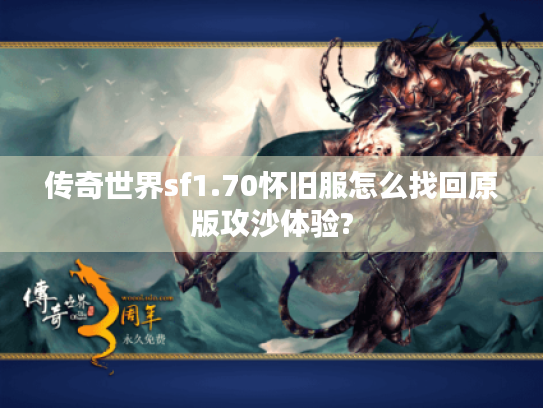 传奇世界sf1.70怀旧服怎么找回原版攻沙体验?