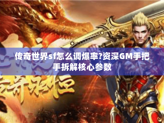 传奇世界sf怎么调爆率?资深GM手把手拆解核心参数