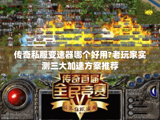 传奇私服变速器哪个好用?老玩家实测三大加速方案推荐