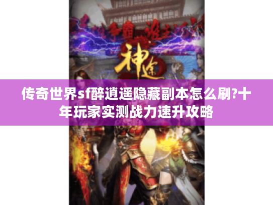 传奇世界sf醉逍遥隐藏副本怎么刷?十年玩家实测战力速升攻略