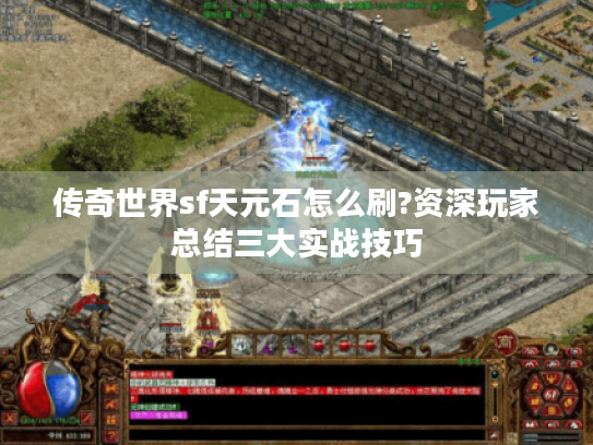 传奇世界sf天元石怎么刷?资深玩家总结三大实战技巧 传奇世界sf天元石怎么刷?资深玩家总结三大实战技巧