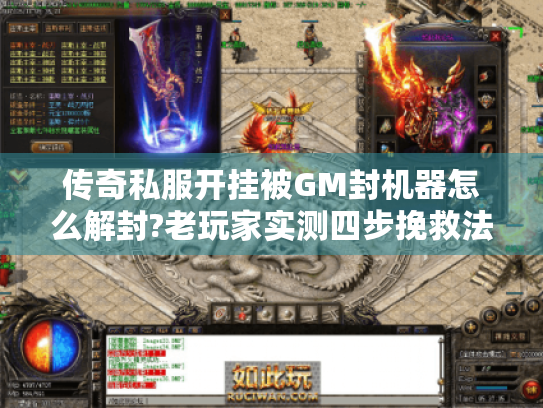 传奇私服开挂被GM封机器怎么解封?老玩家实测四步挽救法