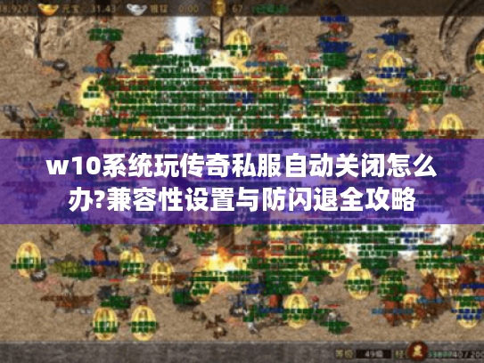 w10系统玩传奇私服自动关闭怎么办?兼容性设置与防闪退全攻略