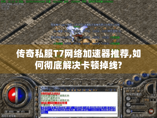 传奇私服T7网络加速器推荐,如何彻底解决卡顿掉线?