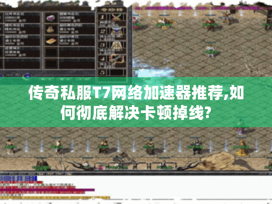 传奇私服T7网络加速器推荐,如何彻底解决卡顿掉线?