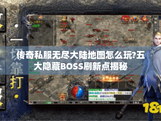 传奇私服无尽大陆地图怎么玩?五大隐藏BOSS刷新点揭秘