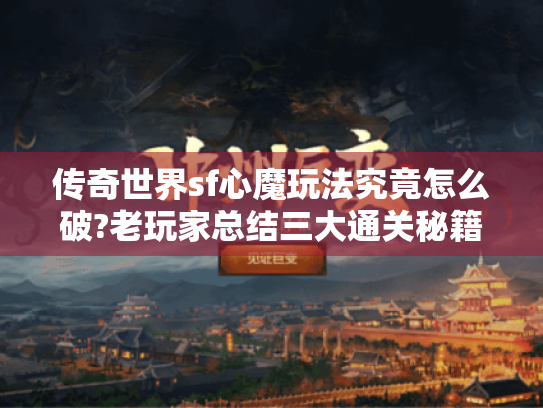 传奇世界sf心魔玩法究竟怎么破?老玩家总结三大通关秘籍 传奇世界sf心魔玩法究竟怎么破?老玩家总结三大通关秘籍