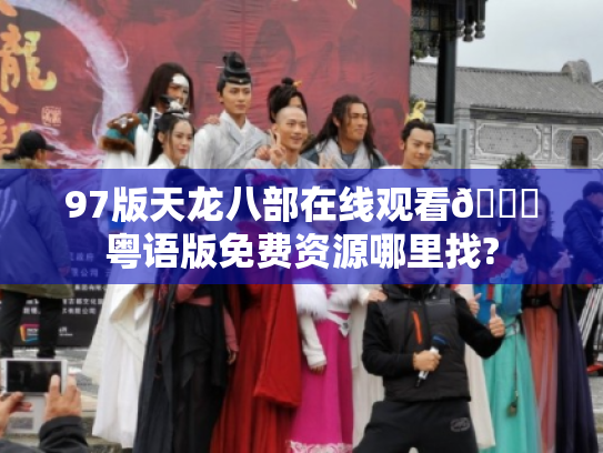 97版天龙八部在线观看👉粤语版免费资源哪里找?