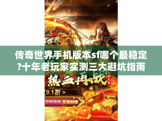 传奇世界手机版本sf哪个最稳定?十年老玩家实测三大避坑指南 传奇世界手机版本sf哪个最稳定?十年老玩家实测三大避坑指南