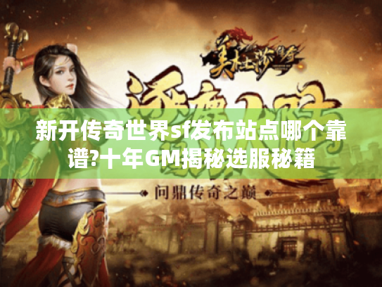 新开传奇世界sf发布站点哪个靠谱?十年GM揭秘选服秘籍