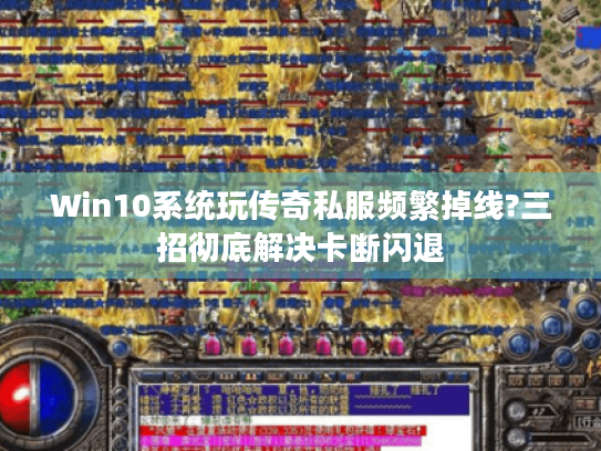 Win10系统玩传奇私服频繁掉线?三招彻底解决卡断闪退
