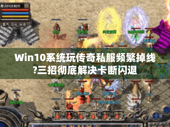 Win10系统玩传奇私服频繁掉线?三招彻底解决卡断闪退