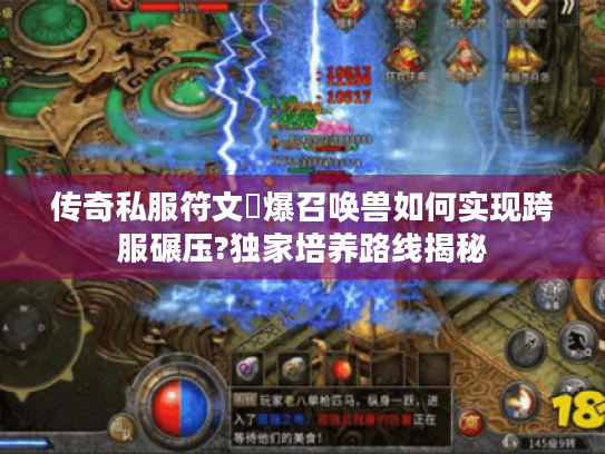 传奇私服符文屌爆召唤兽如何实现跨服碾压?独家培养路线揭秘