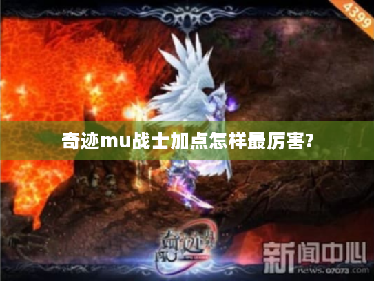 奇迹mu战士加点怎样最厉害? 奇迹mu战士加点怎样最厉害?