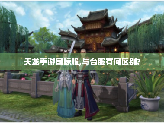 天龙手游国际服,与台服有何区别? 天龙手游国际服,与台服有何区别?