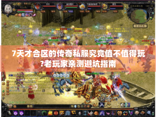 7天才合区的传奇私服究竟值不值得玩?老玩家亲测避坑指南