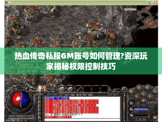 热血传奇私服GM账号如何管理?资深玩家揭秘权限控制技巧