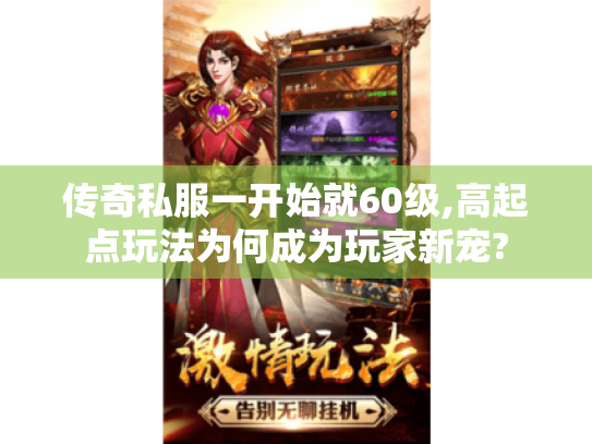 传奇私服一开始就60级,高起点玩法为何成为玩家新宠?