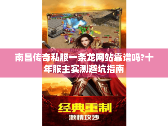 南昌传奇私服一条龙网站靠谱吗?十年服主实测避坑指南