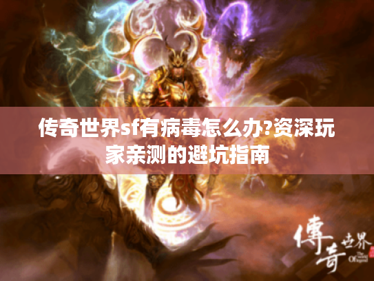 传奇世界sf有病毒怎么办?资深玩家亲测的避坑指南 传奇世界sf有病毒怎么办?资深玩家亲测的避坑指南
