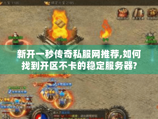 新开一秒传奇私服网推荐,如何找到开区不卡的稳定服务器?