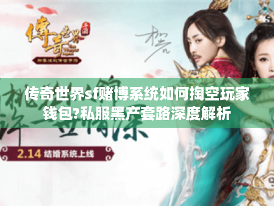 传奇世界sf赌博系统如何掏空玩家钱包?私服黑产套路深度解析 传奇世界sf赌博系统如何掏空玩家钱包?私服黑产套路深度解析