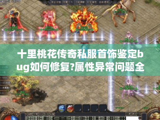 十里桃花传奇私服首饰鉴定bug如何修复?属性异常问题全解析