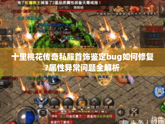 十里桃花传奇私服首饰鉴定bug如何修复?属性异常问题全解析