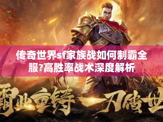 传奇世界sf家族战如何制霸全服?高胜率战术深度解析 传奇世界sf家族战如何制霸全服?高胜率战术深度解析