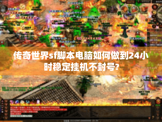 传奇世界sf脚本电脑如何做到24小时稳定挂机不封号? 传奇世界sf脚本电脑如何做到24小时稳定挂机不封号?