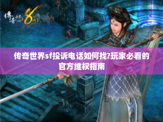 传奇世界sf投诉电话如何找?玩家必看的官方维权指南 传奇世界sf投诉电话如何找?玩家必看的官方维权指南