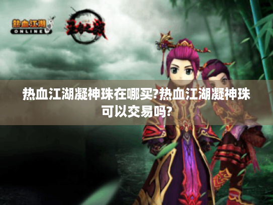 热血江湖凝神珠在哪买?热血江湖凝神珠可以交易吗? 热血江湖凝神珠在哪买?热血江湖凝神珠可以交易吗?