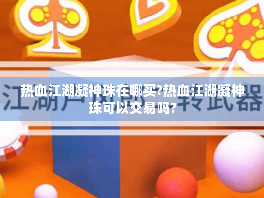 热血江湖凝神珠在哪买?热血江湖凝神珠可以交易吗? 热血江湖凝神珠在哪买?热血江湖凝神珠可以交易吗?