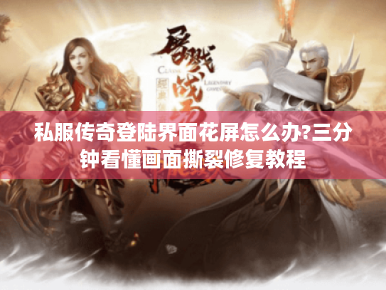 私服传奇登陆界面花屏怎么办?三分钟看懂画面撕裂修复教程 私服传奇登陆界面花屏怎么办?三分钟看懂画面撕裂修复教程