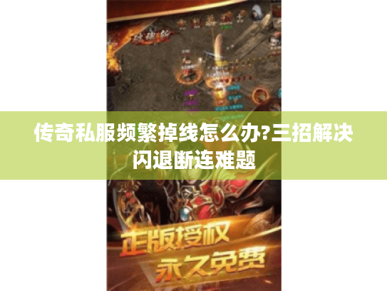 传奇私服频繁掉线怎么办?三招解决闪退断连难题 传奇私服频繁掉线怎么办?三招解决闪退断连难题