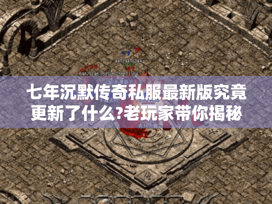 七年沉默传奇私服最新版究竟更新了什么?老玩家带你揭秘三大核心玩法 七年沉默传奇私服最新版究竟更新了什么?老玩家带你揭秘三大核心玩法