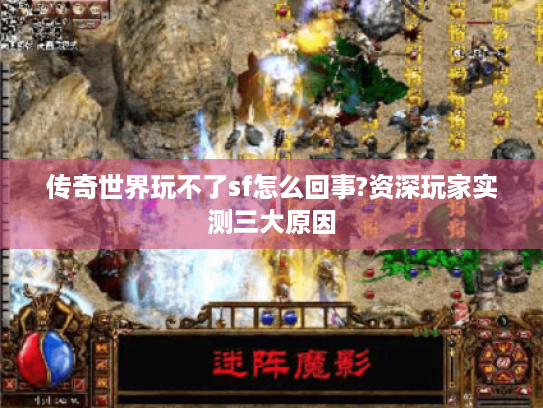 传奇世界玩不了sf怎么回事?资深玩家实测三大原因