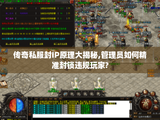 传奇私服封IP原理大揭秘,管理员如何精准封锁违规玩家?