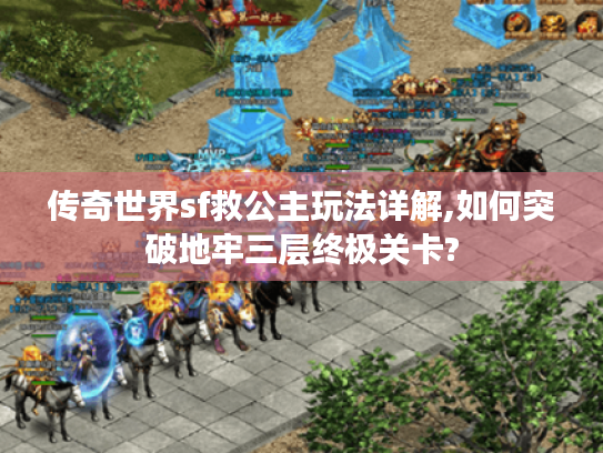 传奇世界sf救公主玩法详解,如何突破地牢三层终极关卡?