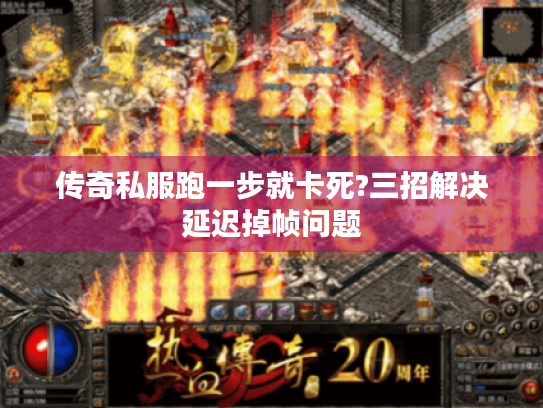 传奇私服跑一步就卡死?三招解决延迟掉帧问题 传奇私服跑一步就卡死?三招解决延迟掉帧问题