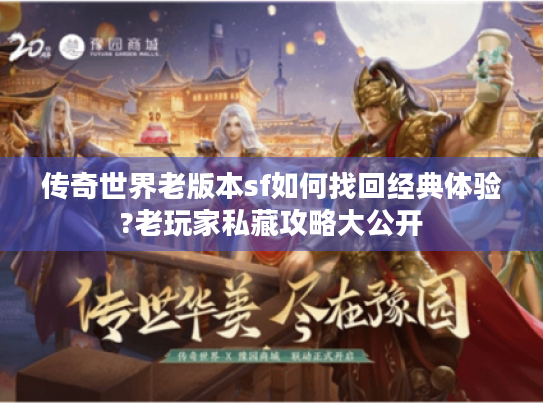 传奇世界老版本sf如何找回经典体验?老玩家私藏攻略大公开