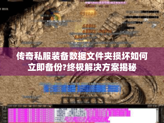 传奇私服装备数据文件夹损坏如何立即备份?终极解决方案揭秘