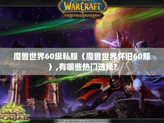 魔兽世界60级私服（魔兽世界怀旧60服）,有哪些热门选择?