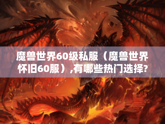魔兽世界60级私服（魔兽世界怀旧60服）,有哪些热门选择?