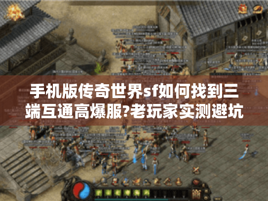 手机版传奇世界sf如何找到三端互通高爆服?老玩家实测避坑指南 手机版传奇世界sf如何找到三端互通高爆服?老玩家实测避坑指南