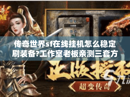 传奇世界sf在线挂机怎么稳定刷装备?工作室老板亲测三套方案 传奇世界sf在线挂机怎么稳定刷装备?工作室老板亲测三套方案