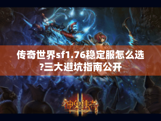 传奇世界sf1.76稳定服怎么选?三大避坑指南公开