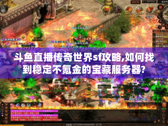 斗鱼直播传奇世界sf攻略,如何找到稳定不氪金的宝藏服务器? 斗鱼直播传奇世界sf攻略,如何找到稳定不氪金的宝藏服务器?